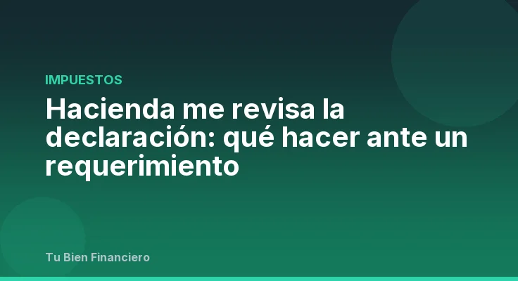 Hacienda me revisa la declaración: qué hacer ante un requerimiento