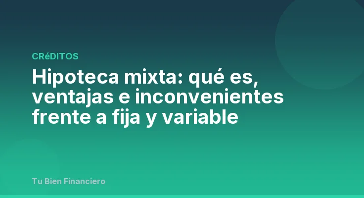 Hipoteca mixta: qué es, ventajas e inconvenientes frente a fija y variable
