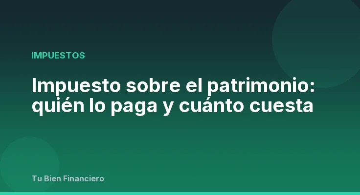 Impuesto sobre el patrimonio: quién lo paga y cuánto cuesta