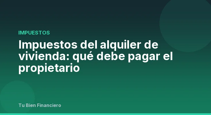 Impuestos del alquiler de vivienda: qué debe pagar el propietario