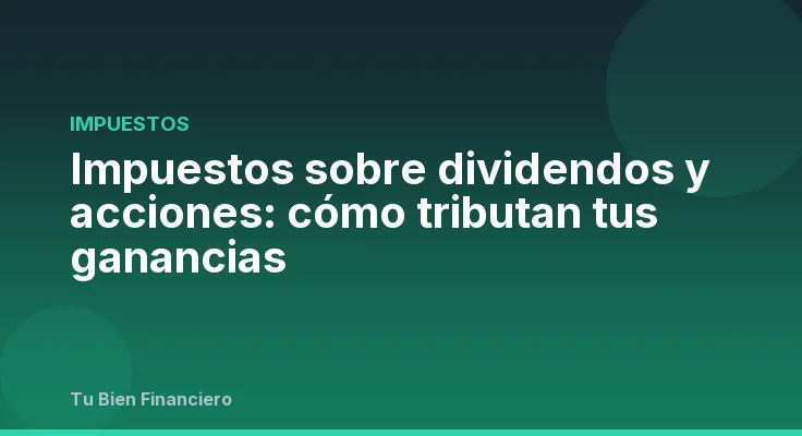 Impuestos sobre dividendos y acciones: cómo tributan tus ganancias