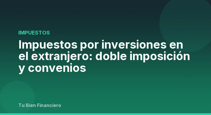 Impuestos por inversiones en el extranjero: doble imposición y convenios