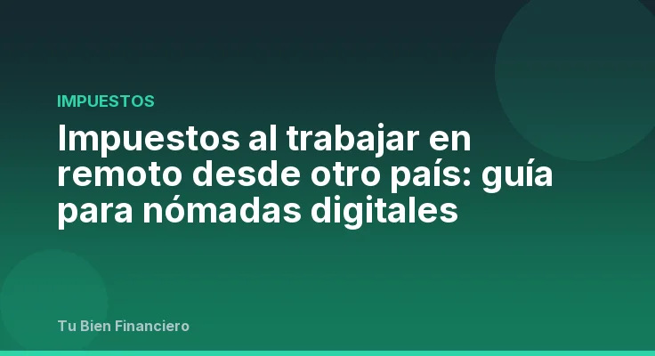 Impuestos al trabajar en remoto desde otro país: guía para nómadas digitales