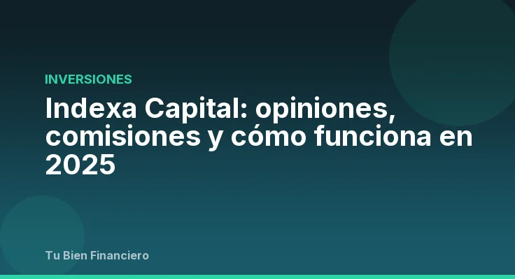 Indexa Capital: opiniones, comisiones y cómo funciona en 2025