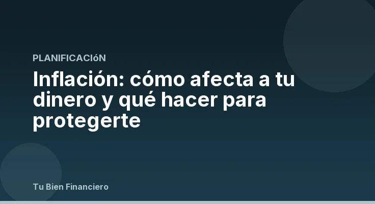 Inflación: cómo afecta a tu dinero y qué hacer para protegerte