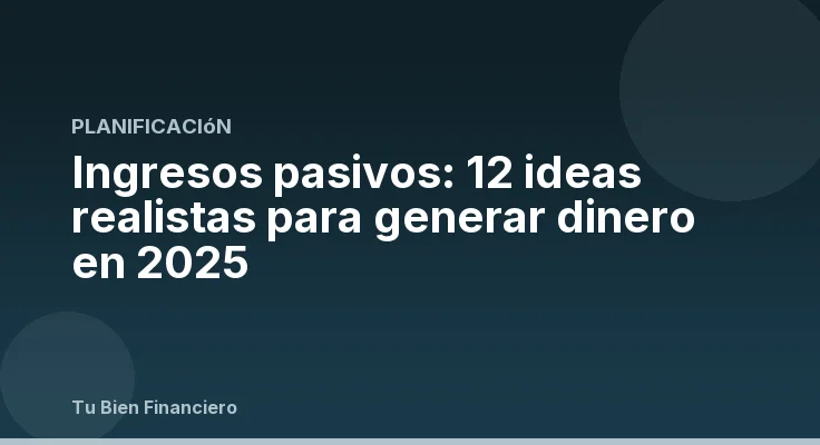 Ingresos pasivos: 12 ideas realistas para generar dinero en 2025
