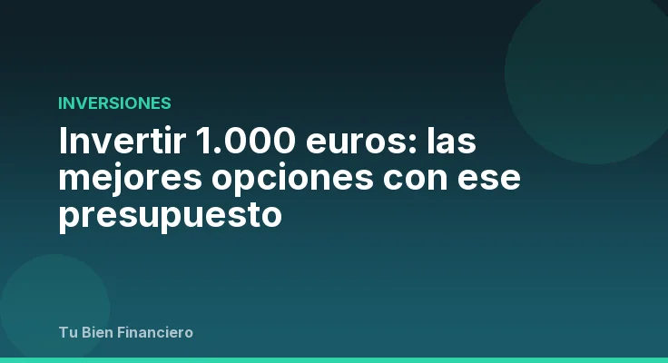 Invertir 1.000 euros: las mejores opciones con ese presupuesto