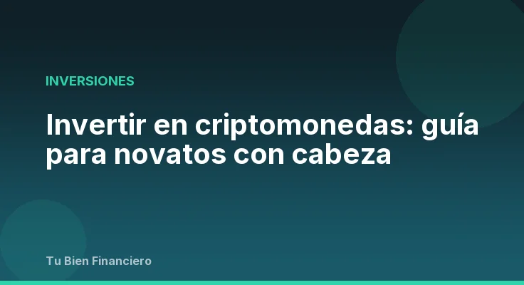Invertir en criptomonedas: guía para novatos con cabeza
