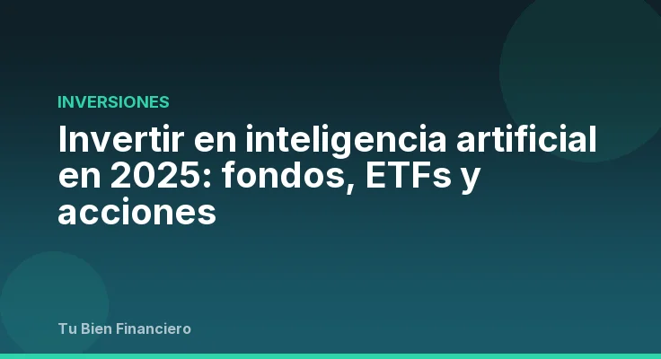 Invertir en inteligencia artificial en 2025: fondos, ETFs y acciones
