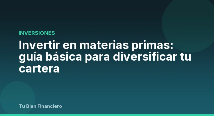 Invertir en materias primas: guía básica para diversificar tu cartera