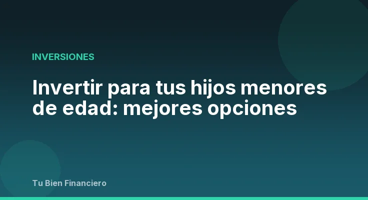 Invertir para tus hijos menores de edad: mejores opciones