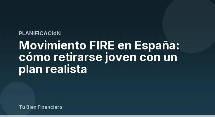 Movimiento FIRE en España: cómo retirarse joven con un plan realista