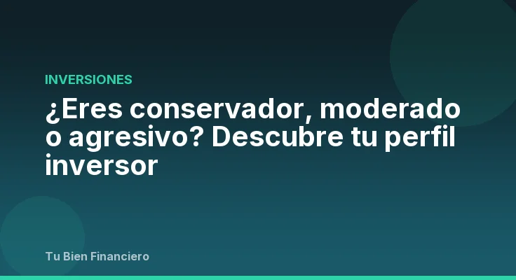 ¿Eres conservador, moderado o agresivo? Descubre tu perfil inversor