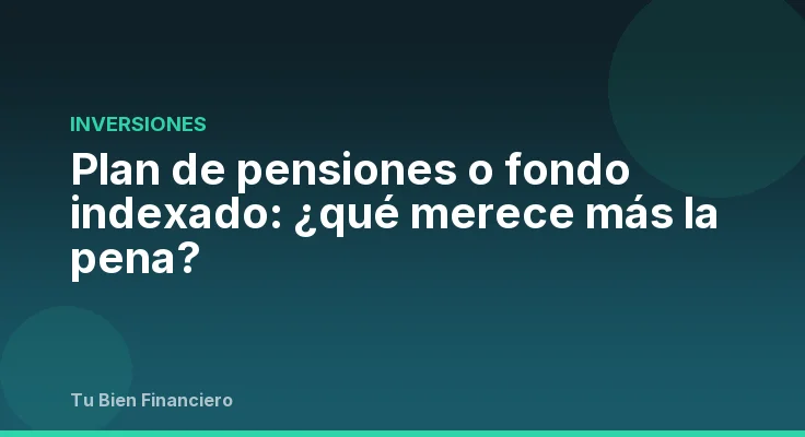 Plan de pensiones o fondo indexado: ¿qué merece más la pena?