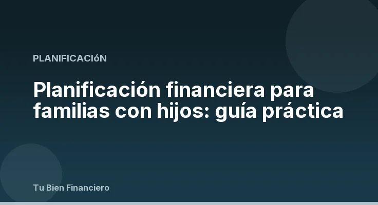 Planificación financiera para familias con hijos: guía práctica