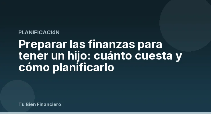 Preparar las finanzas para tener un hijo: cuánto cuesta y cómo planificarlo
