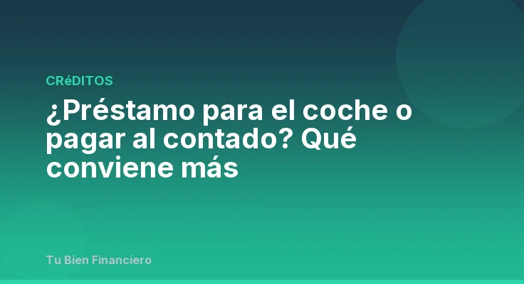 ¿Préstamo para el coche o pagar al contado? Qué conviene más
