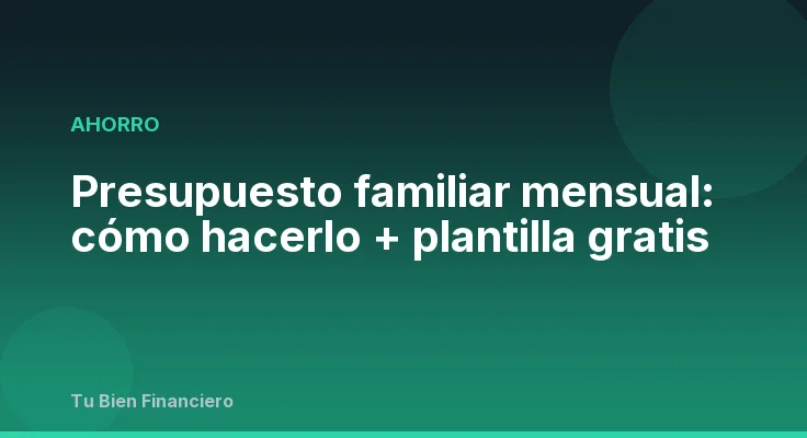 Presupuesto familiar mensual: cómo hacerlo + plantilla gratis