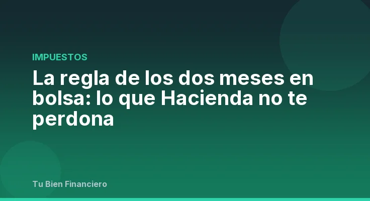 La regla de los dos meses en bolsa: lo que Hacienda no te perdona