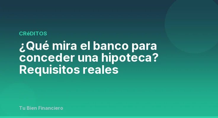 ¿Qué mira el banco para conceder una hipoteca? Requisitos reales
