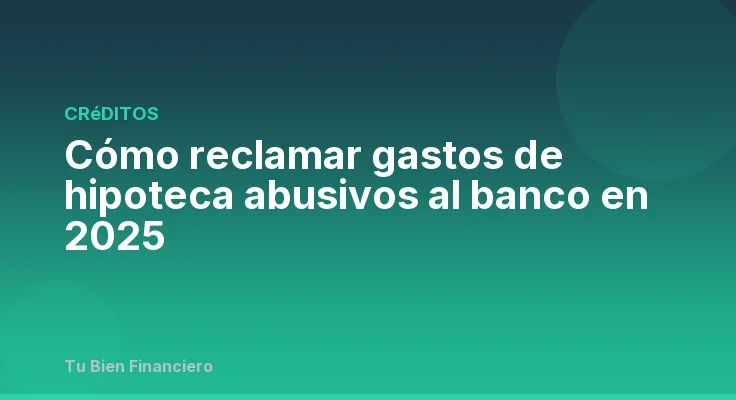 Cómo reclamar gastos de hipoteca abusivos al banco en 2025