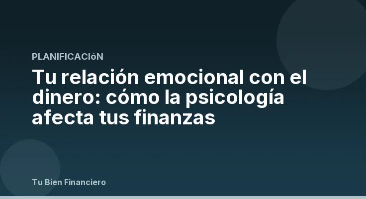 Tu relación emocional con el dinero: cómo la psicología afecta tus finanzas