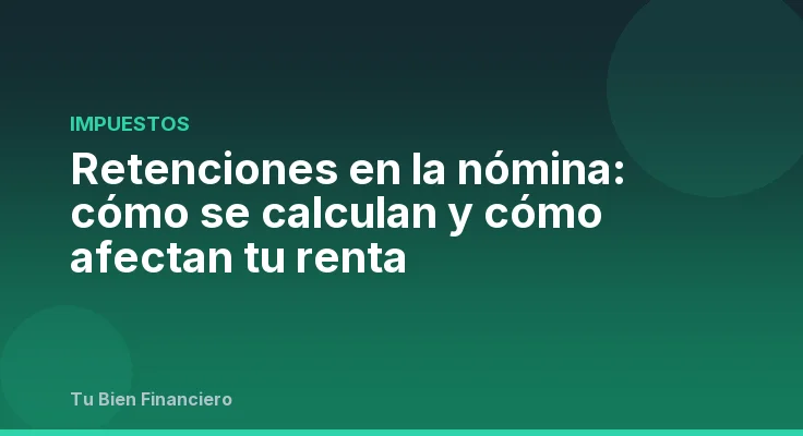 Retenciones en la nómina: cómo se calculan y cómo afectan tu renta