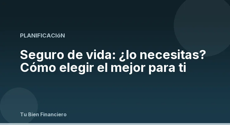 Seguro de vida: ¿lo necesitas? Cómo elegir el mejor para ti