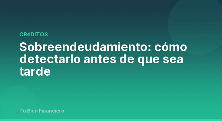 Sobreendeudamiento: cómo detectarlo antes de que sea tarde