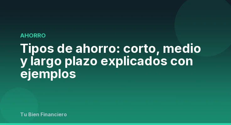 Tipos de ahorro: corto, medio y largo plazo explicados con ejemplos
