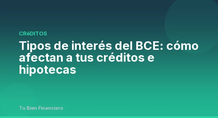 Tipos de interés del BCE: cómo afectan a tus créditos e hipotecas