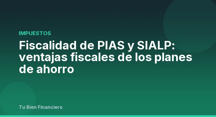 Fiscalidad de PIAS y SIALP: ventajas fiscales de los planes de ahorro
